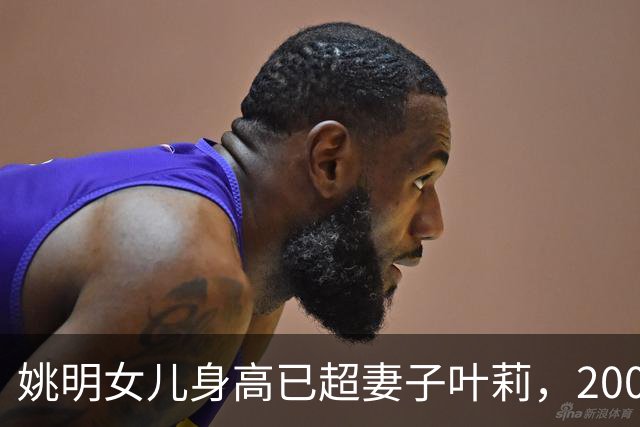 姚明女儿身高已超妻子叶莉，200斤体重穿着朴素，身高有望达2米15