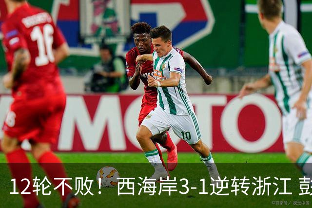 12轮不败！西海岸3-1逆转浙江 彭欣力传射内尔松双响建功