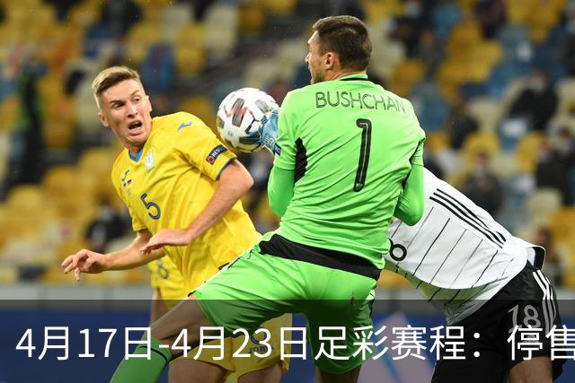 4月17日-4月23日足彩赛程：停售5期 多项杯赛入选