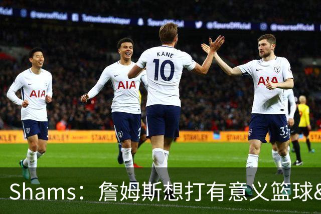 Shams：詹姆斯想打有意义篮球&每场保持竞争力 湖人近年变化巨大